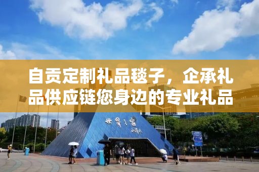 自贡定制礼品毯子，企承礼品供应链您身边的专业礼品定制公司