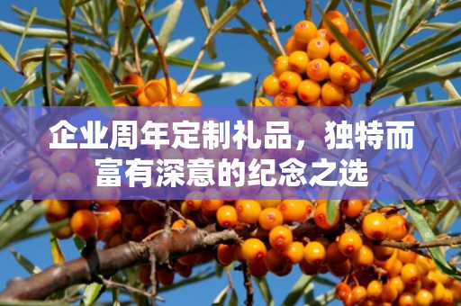企业周年定制礼品，独特而富有深意的纪念公司